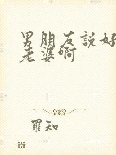 男朋友说好想我老婆啊