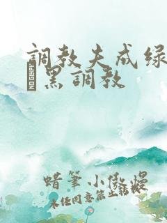 调教夫成绿奴――黑调教