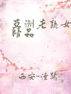 亚洲老熟女熟妇精品
