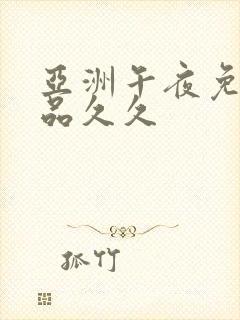亚洲午夜免费精品久久