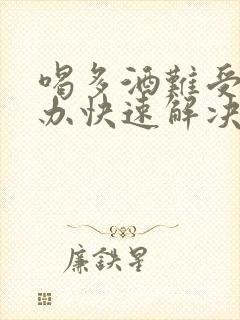 喝多酒难受怎么办快速解决