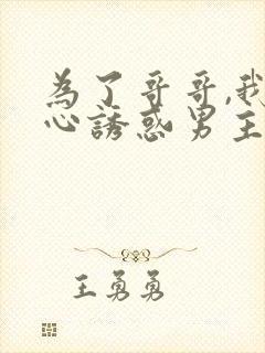 为了哥哥,我决心诱惑男主