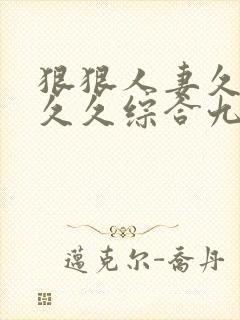 狠狠人妻久久久久久综合九色