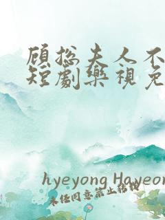 顾总夫人不好惹短剧乐视免费全集