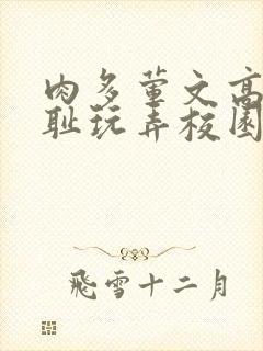肉多荤文高h羞耻玩弄校园视频