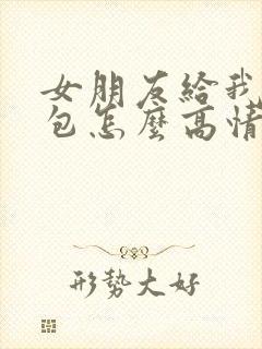 女朋友给我发红包怎么高情商回复