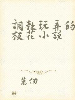 调教玩弄的清纯校花小说
