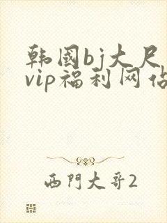 韩国bj大尺度vip福利网站