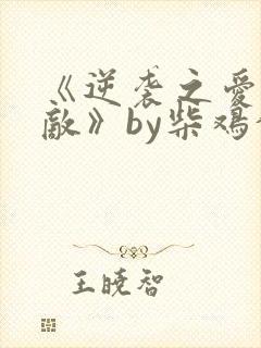 《逆袭之爱上情敌》by柴鸡蛋在线阅读