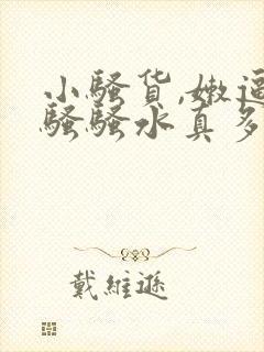 小骚货,嫩逼真骚骚水真多操死你