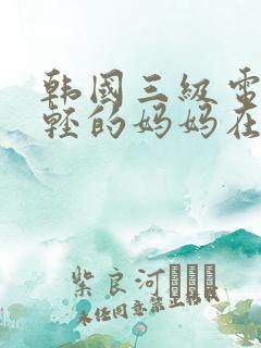 韩国三级电影年轻的妈妈在线观看