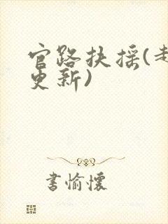 官路扶摇(超前更新)