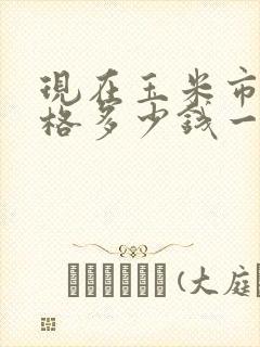现在玉米市场价格多少钱一斤
