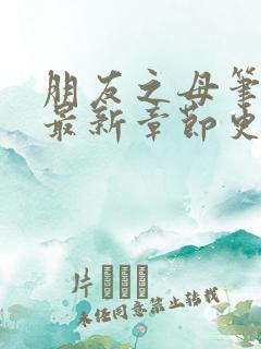 朋友之母笔趣阁最新章节更新内容