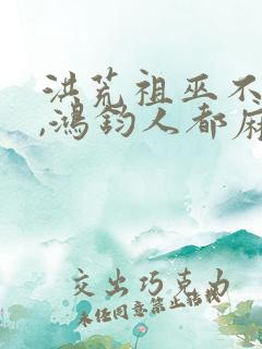 洪荒祖巫不争霸,鸿钧人都麻了笔趣阁