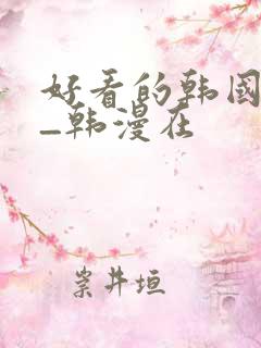 好看的韩国漫画_韩漫在