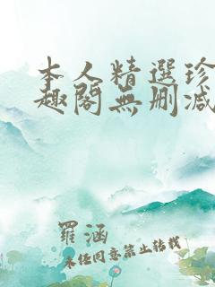 本人精选珍藏笔趣阁无删减