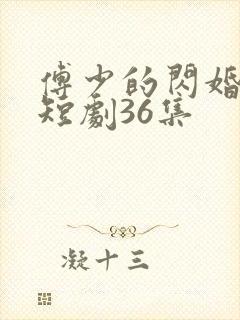 傅少的闪婚甜妻短剧36集