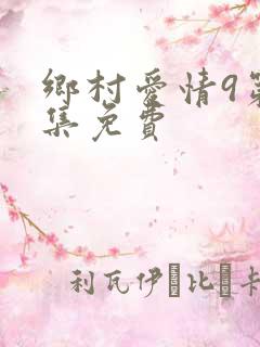乡村爱情9第九集免费