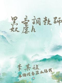 黑帝调教师调教奴虐h