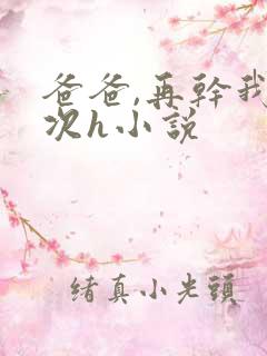 爸爸,再干我一次h小说