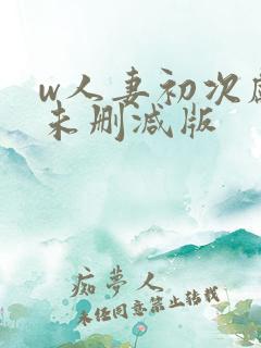 w人妻初次献身未删减版