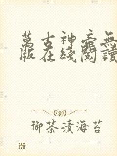 万古神帝无删减版在线阅读