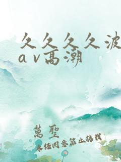 久久久久波多野a v高潮