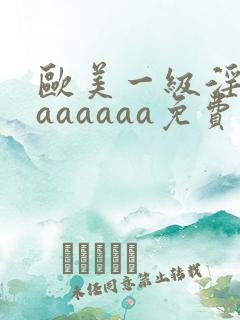 欧美一级淫片aaaaaaa免费