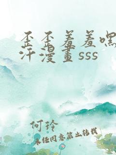 歪歪羞羞嘿咻汗汗漫画sss