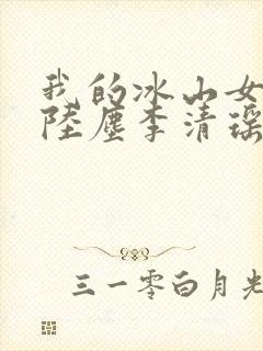 我的冰山女总裁陆尘李清瑶短剧