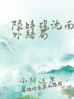 陆时砚沈南初番外结局