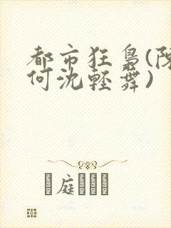 都市狂枭(陈六何沈轻舞)