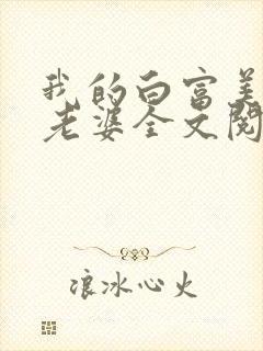 我的白富美总裁老婆全文阅读