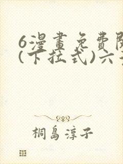 6漫画免费阅读(下拉式)六漫画入口