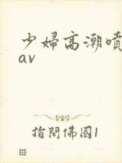 少妇高潮喷白浆av
