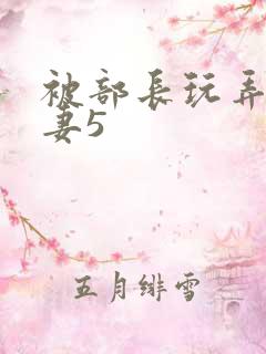 被部长玩弄的人妻5