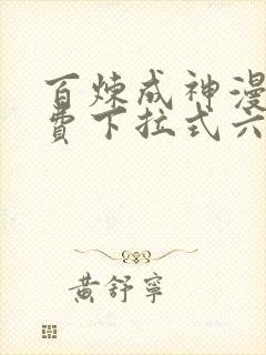 百炼成神漫画免费下拉式六漫