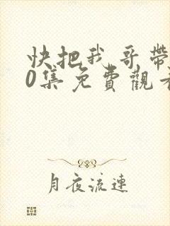 快把我哥带走30集免费观看