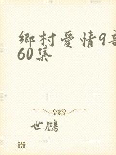乡村爱情9部全60集