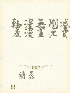 韩漫无删减无遮羞漫画免费大全