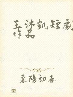 王沐凯短剧全部作品