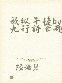 放纵午后by十九行诗笔趣阁免费阅读