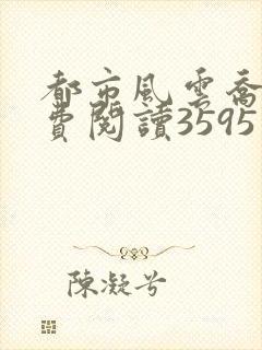 都市风云乔梁免费阅读3595节