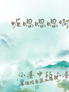 呃嗯嗯嗯啊啊啊