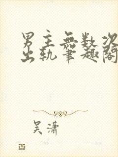 男主无数次被迫出轨笔趣阁 男主无数次被迫出轨笔趣阁