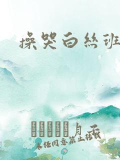 操哭白丝班长