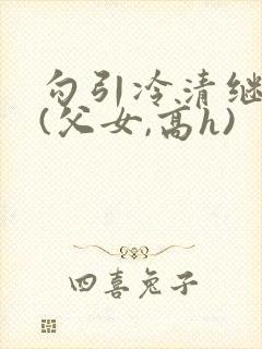 勾引冷清继父后(父女,高h)