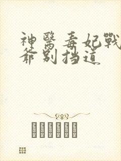 神医毒妃战神王爷别挡道