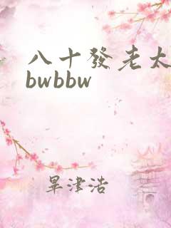 八十发老太婆bbwbbw